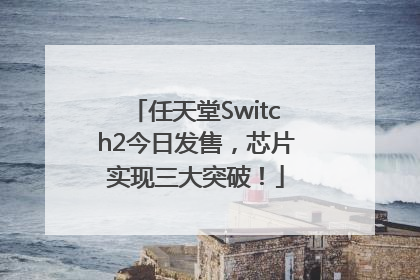 任天堂Switch2今日发售，芯片实现三大突破！