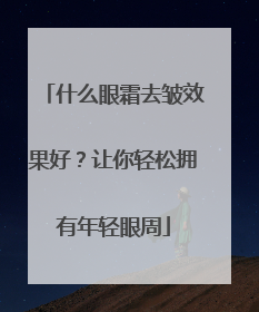 什么眼霜去皱效果好？让你轻松拥有年轻眼周