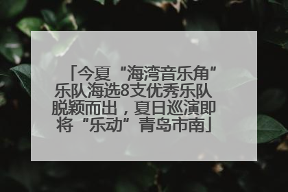 今夏“海湾音乐角”乐队海选8支优秀乐队脱颖而出，夏日巡演即将“乐动”青岛市南