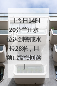 今日14时20分兰江水位达到警戒水位28米，目前已缓慢回落