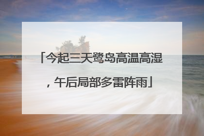 今起三天鹭岛高温高湿，午后局部多雷阵雨