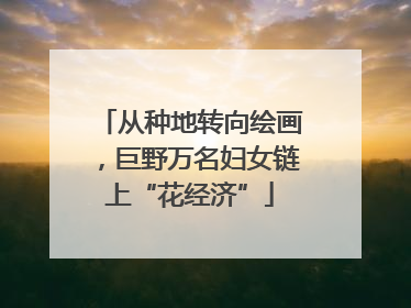 从种地转向绘画，巨野万名妇女链上“花经济”