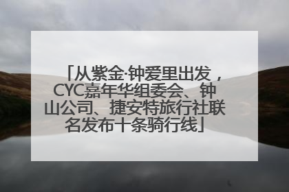 从紫金·钟爱里出发，CYC嘉年华组委会、钟山公司、捷安特旅行社联名发布十条骑行线