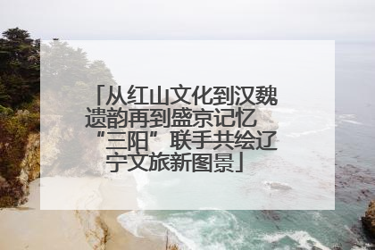 从红山文化到汉魏遗韵再到盛京记忆 “三阳”联手共绘辽宁文旅新图景