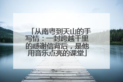 从南粤到天山的手写情：一封跨越千里的感谢信背后，是他用音乐点亮的课堂