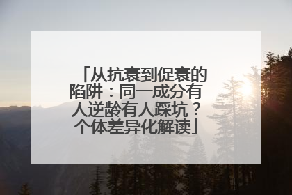 从抗衰到促衰的陷阱：同一成分有人逆龄有人踩坑？个体差异化解读