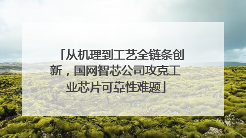 从机理到工艺全链条创新，国网智芯公司攻克工业芯片可靠性难题