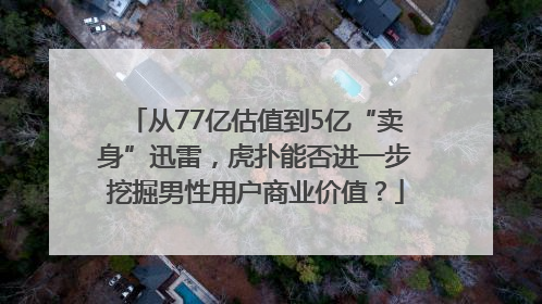 从77亿估值到5亿“卖身”迅雷，虎扑能否进一步挖掘男性用户商业价值？