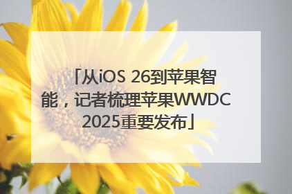 从iOS 26到苹果智能，记者梳理苹果WWDC 2025重要发布