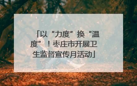 以“力度”换“温度”！枣庄市开展卫生监督宣传月活动