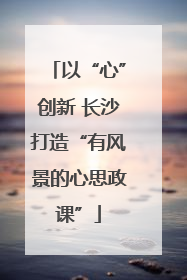 以“心”创新 长沙打造“有风景的心思政课”
