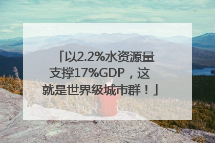 以2.2%水资源量支撑17%GDP，这就是世界级城市群！