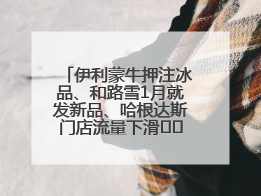 伊利蒙牛押注冰品、和路雪1月就发新品、哈根达斯门店流量下滑⋯⋯闻到了吗？今年夏天冰淇淋市场的火药味