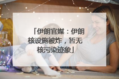 伊朗官媒：伊朗核设施被炸，暂无核污染迹象