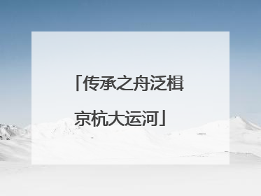 传承之舟泛楫京杭大运河