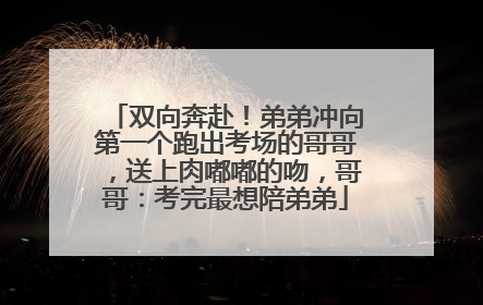 双向奔赴！弟弟冲向第一个跑出考场的哥哥，送上肉嘟嘟的吻，哥哥：考完最想陪弟弟