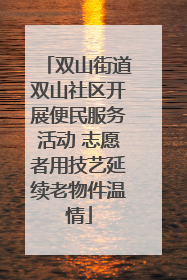 双山街道双山社区开展便民服务活动 志愿者用技艺延续老物件温情