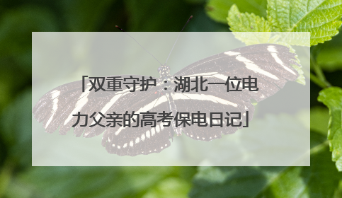 双重守护：湖北一位电力父亲的高考保电日记