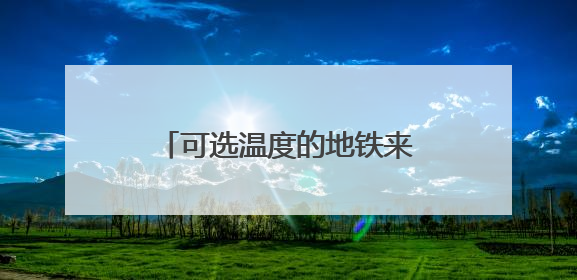 可选温度的地铁来了！北京地铁全面启动双温车厢模式