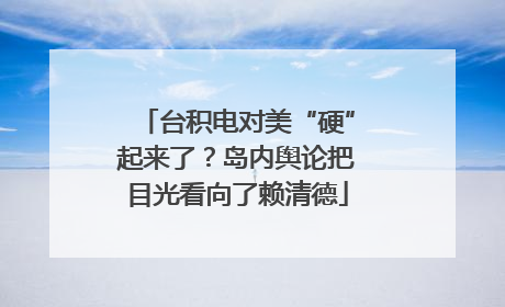 台积电对美“硬”起来了？岛内舆论把目光看向了赖清德