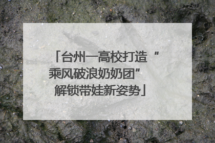 台州一高校打造“乘风破浪奶奶团” 解锁带娃新姿势