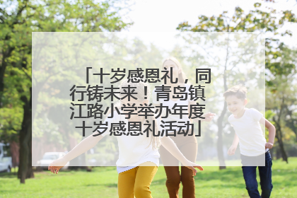 十岁感恩礼，同行铸未来！青岛镇江路小学举办年度十岁感恩礼活动