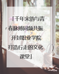 千年宋韵与青春脉搏同频共振 开封职业学院打造行走的文化课堂