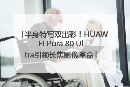 半身特写双出彩！HUAWEI Pura 80 Ultra引领长焦影像革命