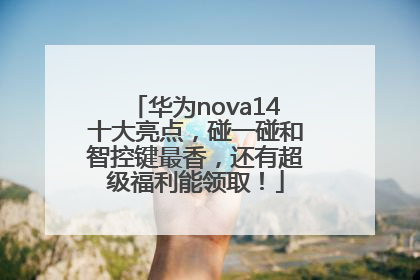 华为nova14十大亮点，碰一碰和智控键最香，还有超级福利能领取！