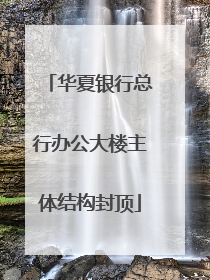 华夏银行总行办公大楼主体结构封顶