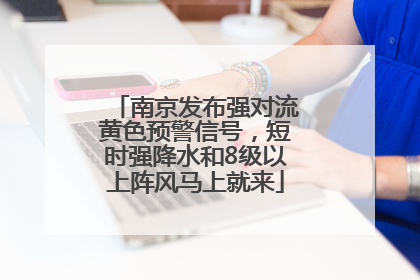 南京发布强对流黄色预警信号，短时强降水和8级以上阵风马上就来