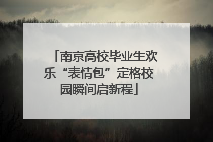 南京高校毕业生欢乐“表情包”定格校园瞬间启新程