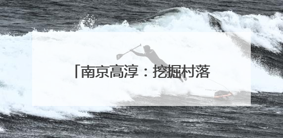 南京高淳：挖掘村落传承，守护非遗文化