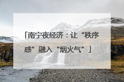 南宁夜经济：让“秩序感”融入“烟火气”
