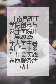 南昌理工学院创意与设计学院开展2025年大学生暑期“三下乡”社会实践志愿服务活动