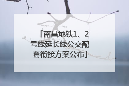 南昌地铁1、2号线延长线公交配套衔接方案公布