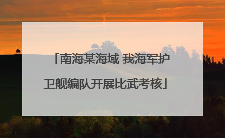 南海某海域 我海军护卫舰编队开展比武考核