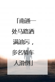 南通一处马路洒满油污，多名骑车人滑倒
