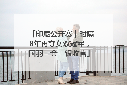 印尼公开赛｜时隔8年再夺女双冠军，国羽一金一银收官