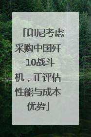 印尼考虑采购中国歼-10战斗机，正评估性能与成本优势