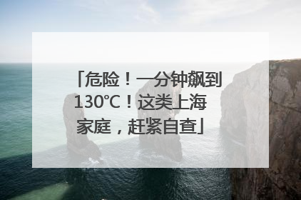 危险！一分钟飙到130℃！这类上海家庭，赶紧自查