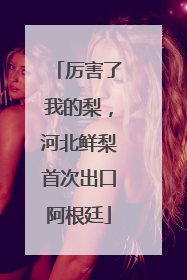 厉害了我的梨，河北鲜梨首次出口阿根廷
