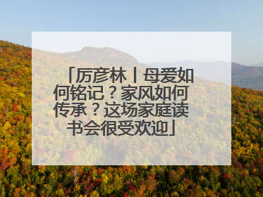 厉彦林丨母爱如何铭记？家风如何传承？这场家庭读书会很受欢迎