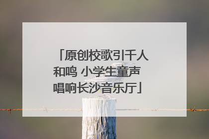 原创校歌引千人和鸣 小学生童声唱响长沙音乐厅