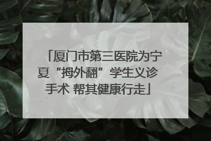 厦门市第三医院为宁夏“拇外翻”学生义诊手术 帮其健康行走