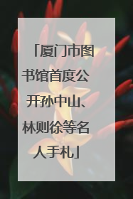 厦门市图书馆首度公开孙中山、林则徐等名人手札