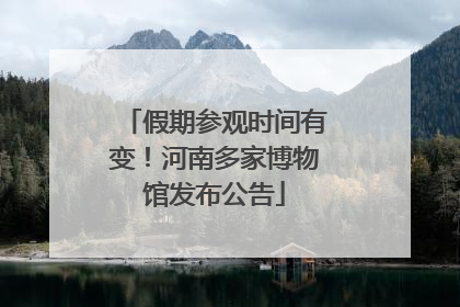 假期参观时间有变！河南多家博物馆发布公告