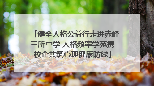 健全人格公益行走进赤峰三所中学 人格频率学苑携校企共筑心理健康防线