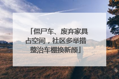 僵尸车、废弃家具占空间，社区多举措整治车棚换新颜