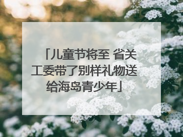 儿童节将至 省关工委带了别样礼物送给海岛青少年